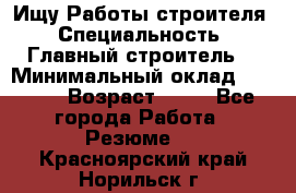 Ищу Работы строителя › Специальность ­ Главный строитель  › Минимальный оклад ­ 5 000 › Возраст ­ 30 - Все города Работа » Резюме   . Красноярский край,Норильск г.